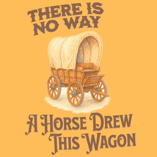 Close-up of funny western graphic with text “There’s No Way a Horse Drew This Wagon” and hand-drawn covered wagon illustration