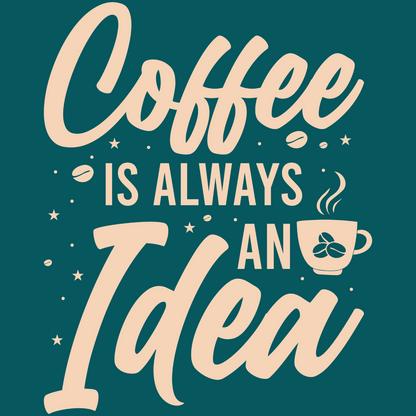 Coffee Is Always an Idea T-Shirt – For the Caffeine Obsessed!