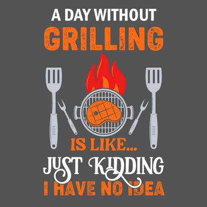 A Day Without Grilling? I Have No Idea T-Shirt – The Ultimate BBQ Lover’s Tee
