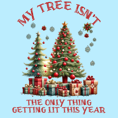 My Tree Isn’t the Only Thing Getting Lit – Funny Christmas T-Shirt