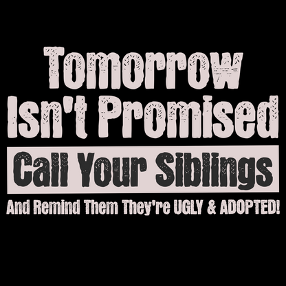 Close-up of dark humor sibling t-shirt reading “Tomorrow Isn’t Promised – Call Your Siblings and Remind Them They’re Ugly and Adopted!”