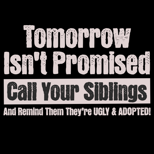 Close-up of dark humor sibling t-shirt reading “Tomorrow Isn’t Promised – Call Your Siblings and Remind Them They’re Ugly and Adopted!”